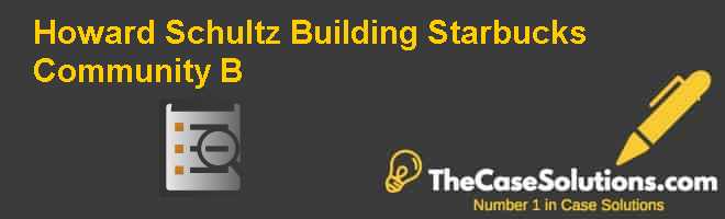 Howard Schultz: Building Starbucks Community (B) Case Solution